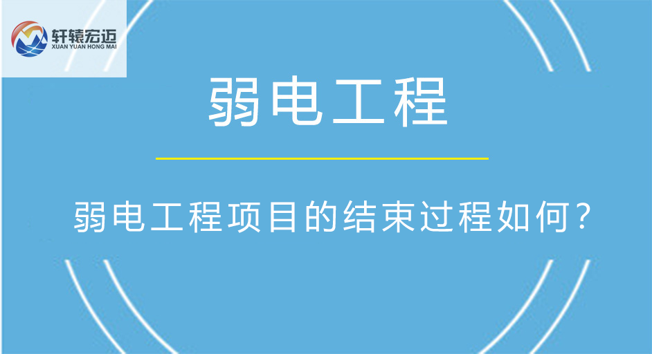 弱电工程项目的结束过程如何？