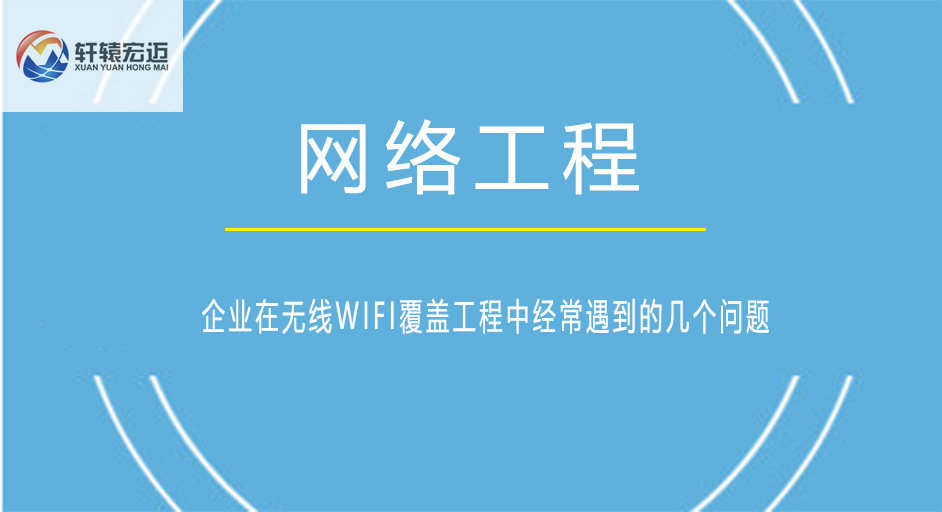 企业在<i style='color:red'>无线wifi</i>覆盖工程中经常遇到的几个问题