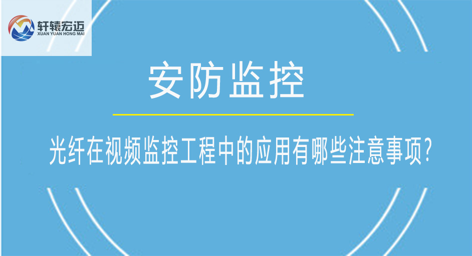 光纤在视频监控工程中的应用有哪些注意事项？