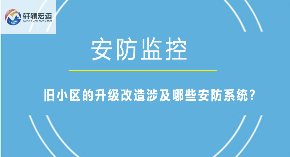 旧小区的升级改造涉及哪些安防系统？