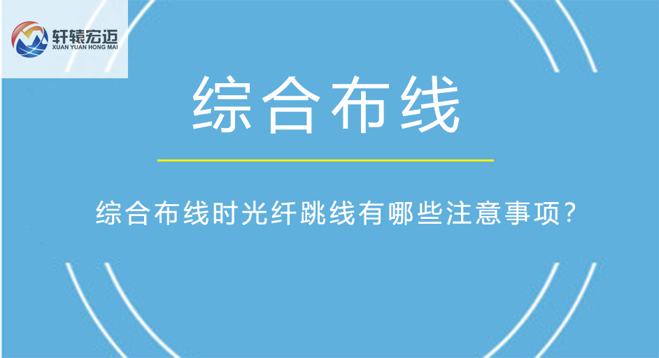 综合布线时光纤跳线有哪些注意事项？