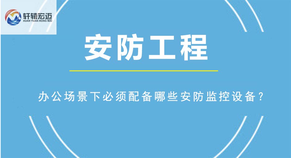 办公场景下必须配备哪些安防监控设备？