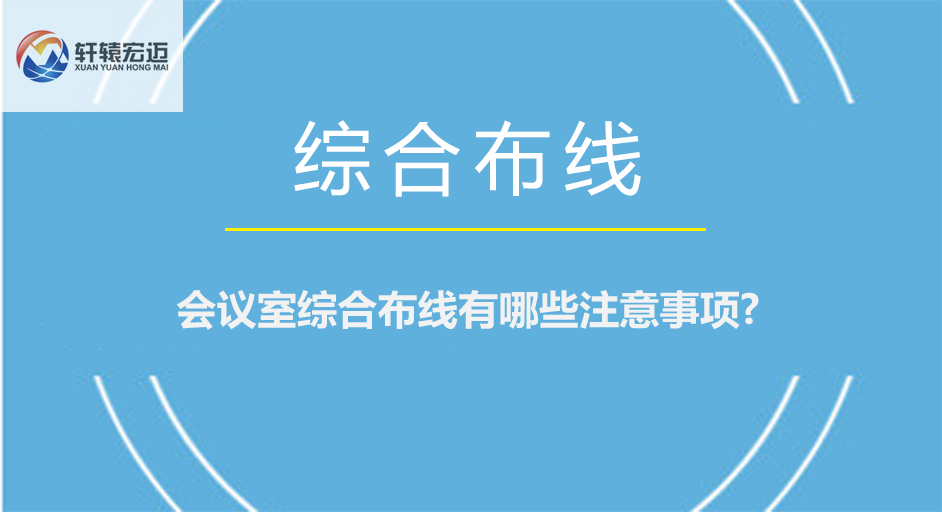 <i style='color:red'>会议室综合布线</i>有哪些注意事项?