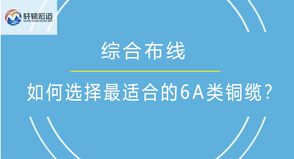 如何选择最适合的6A<i style='color:red'>铜缆</i>？